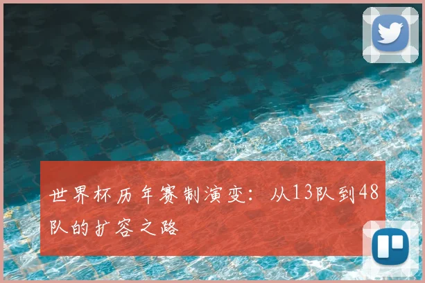 世界杯历年赛制演变:从13队到48队的扩容之路