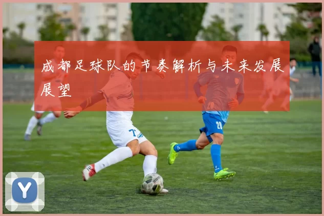 成都足球队的节奏解析与未来发展展望