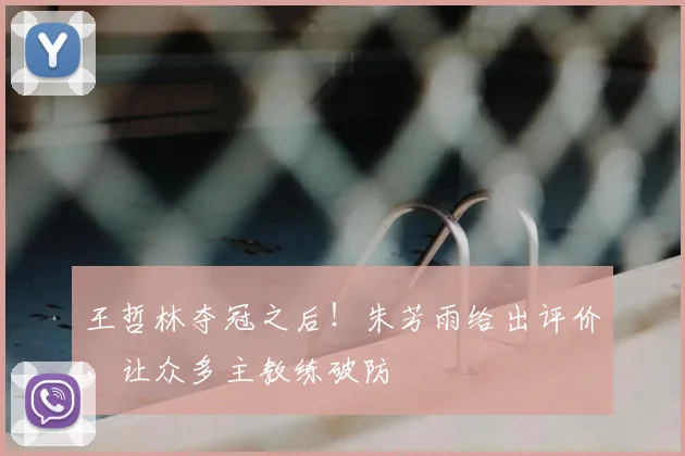 王哲林夺冠之后！朱芳雨给出评价，让众多主教练破防