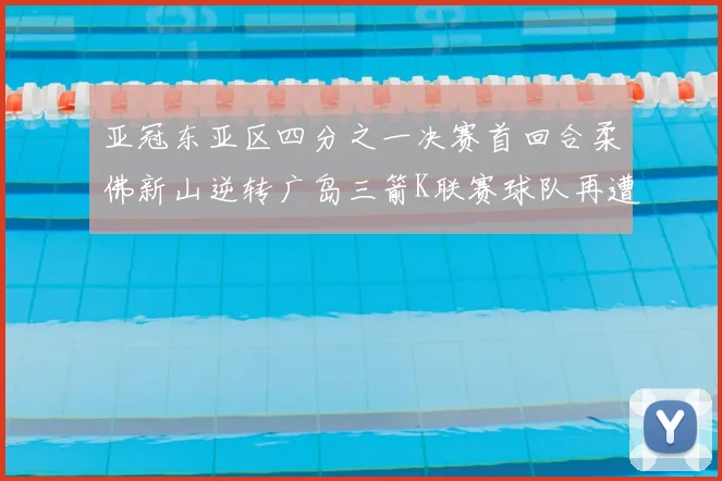 亚冠东亚区四分之一决赛首回合柔佛新山逆转广岛三箭K联赛球队再遭不胜困扰