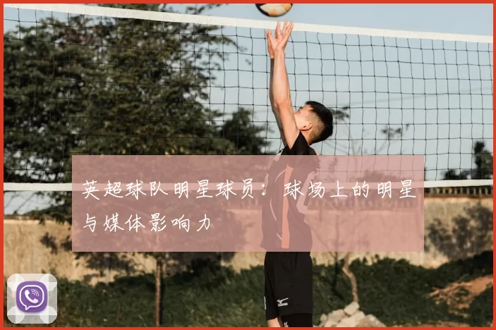 英超球队明星球员：球场上的明星与媒体影响力