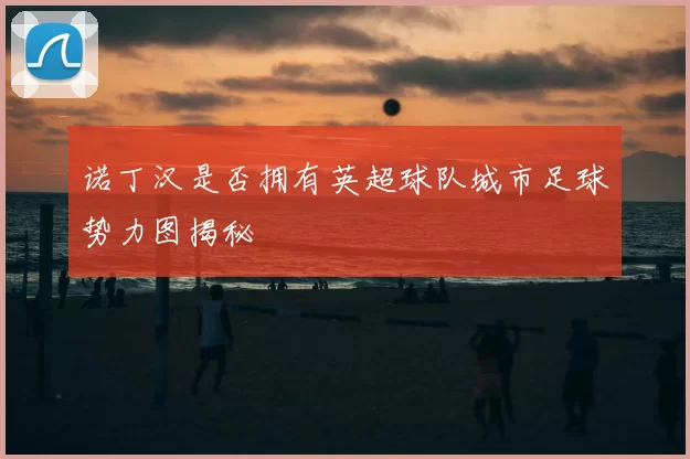 诺丁汉是否拥有英超球队城市足球势力图揭秘