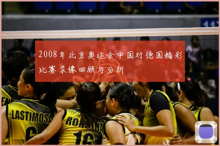 2008年北京奥运会中国对德国精彩比赛录像回顾与分析
