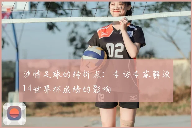 沙特足球的转折点：专访专家解读14世界杯成绩的影响