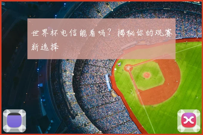 世界杯电信能看吗？揭秘你的观赛新选择