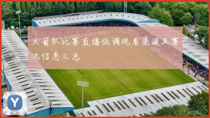 火箭队比赛直播低调观看渠道及赛况信息汇总