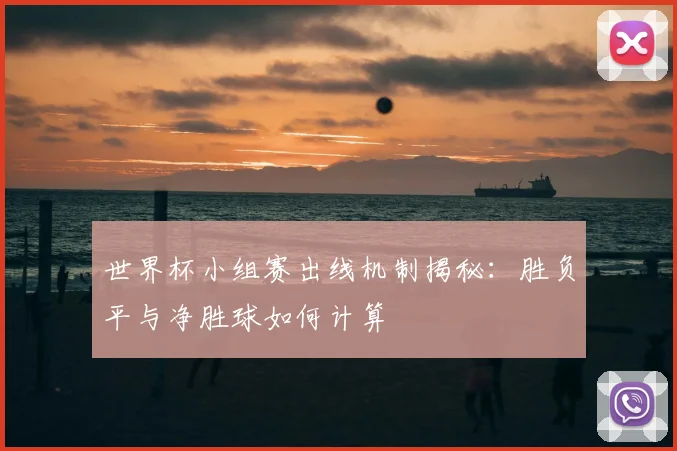 世界杯小组赛出线机制揭秘：胜负平与净胜球如何计算
