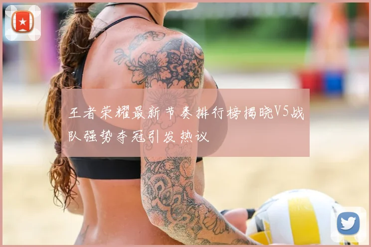 王者荣耀最新节奏排行榜揭晓V5战队强势夺冠引发热议