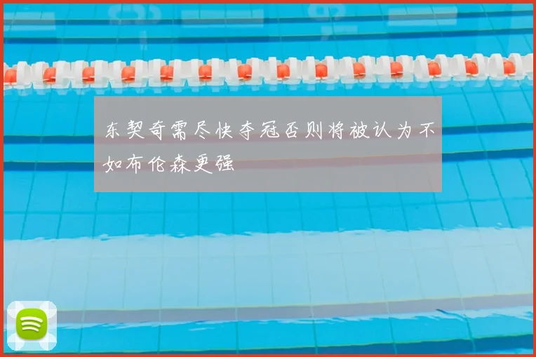 东契奇需尽快夺冠否则将被认为不如布伦森更强