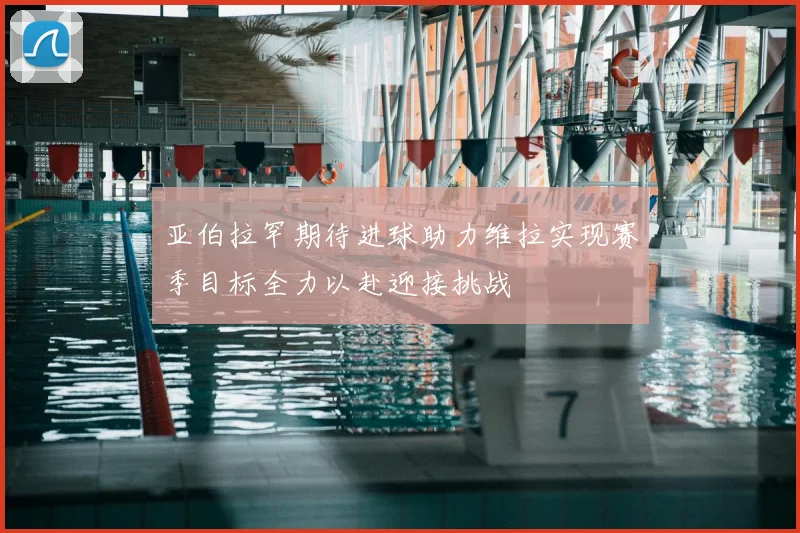 亚伯拉罕期待进球助力维拉实现赛季目标全力以赴迎接挑战
