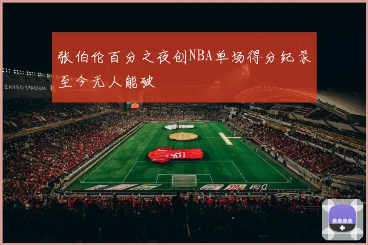 张伯伦百分之夜创NBA单场得分纪录至今无人能破