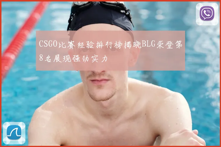 CSGO比赛经验排行榜揭晓BLG荣登第8名展现强劲实力