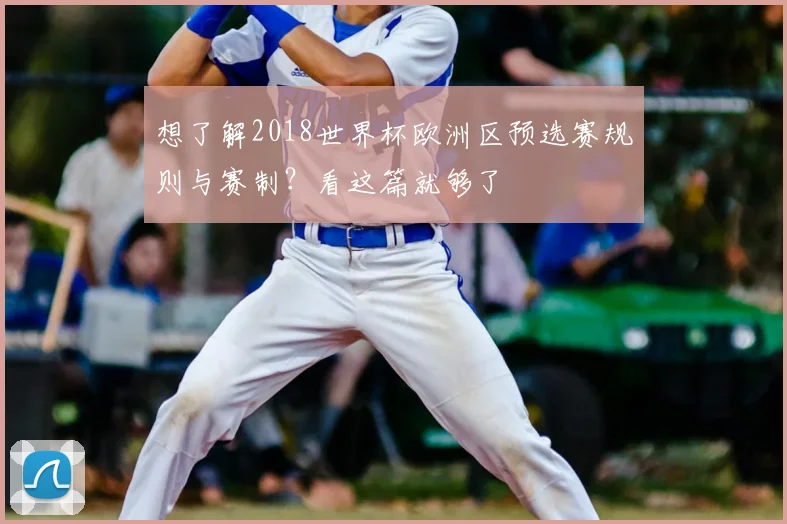 想了解2018世界杯欧洲区预选赛规则与赛制？看这篇就够了