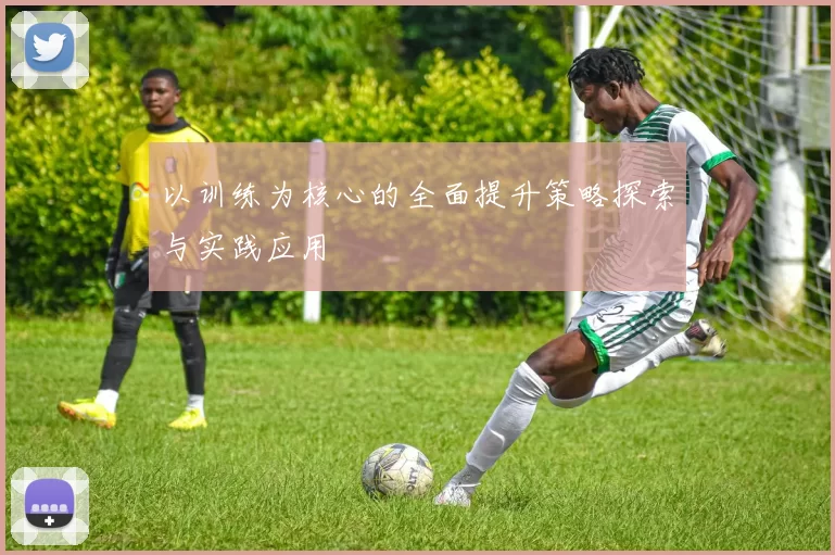 以训练为核心的全面提升策略探索与实践应用