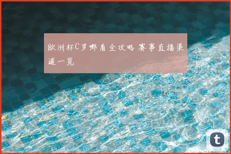 欧洲杯C罗哪看全攻略 赛事直播渠道一览