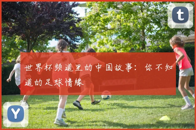 世界杯频道里的中国故事：你不知道的足球情缘