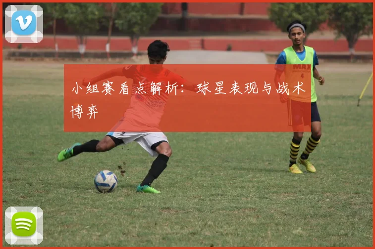 小组赛看点解析:球星表现与战术博弈