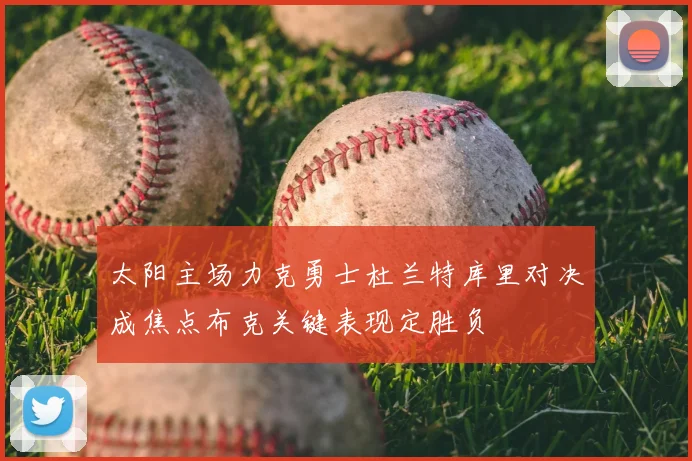 太阳主场力克勇士杜兰特库里对决成焦点布克关键表现定胜负