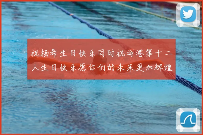 祝杨希生日快乐同时祝海港第十二人生日快乐愿你们的未来更加辉煌绚烂