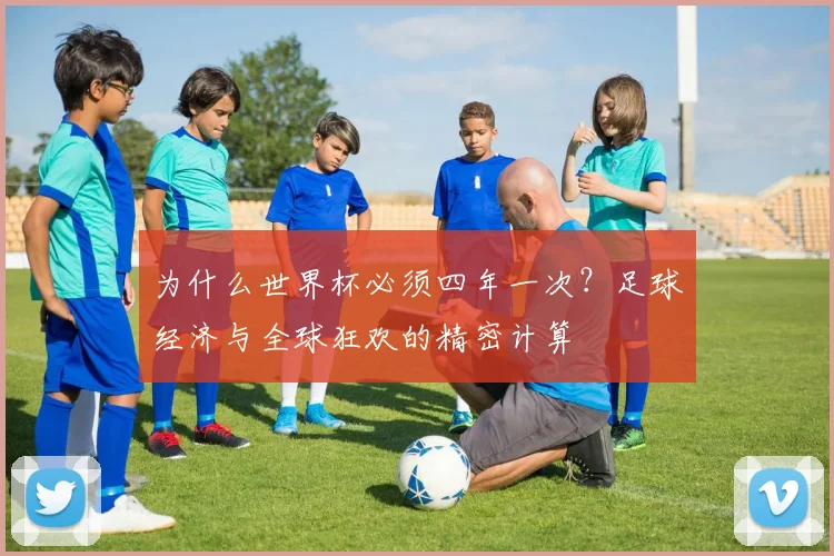 为什么世界杯必须四年一次？足球经济与全球狂欢的精密计算