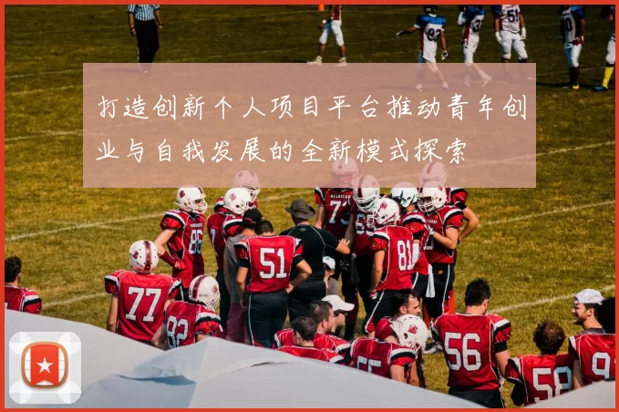 打造创新个人项目平台推动青年创业与自我发展的全新模式探索