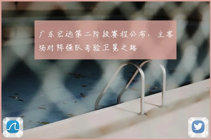 广东宏远第二阶段赛程公布,主客场对阵强队考验卫冕之路