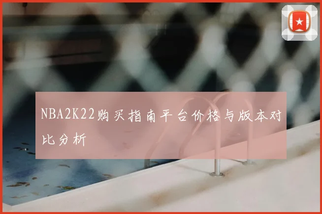 NBA2K22购买指南平台价格与版本对比分析
