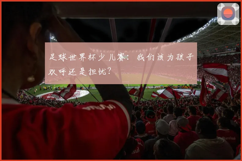 足球世界杯少儿赛：我们该为孩子欢呼还是担忧？