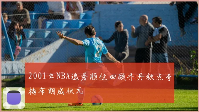 2001年NBA选秀顺位回顾乔丹钦点夸梅布朗成状元