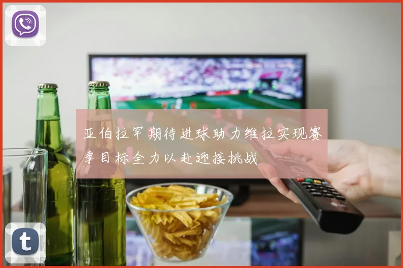 亚伯拉罕期待进球助力维拉实现赛季目标全力以赴迎接挑战