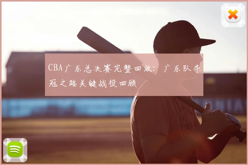 CBA广东总决赛完整回放：广东队夺冠之路关键战役回顾