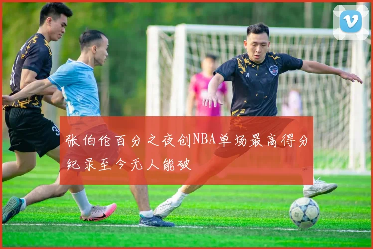 张伯伦百分之夜创NBA单场最高得分纪录至今无人能破