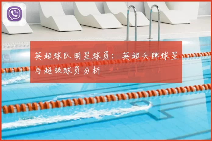 英超球队明星球员：英超头牌球星与超级球员分析