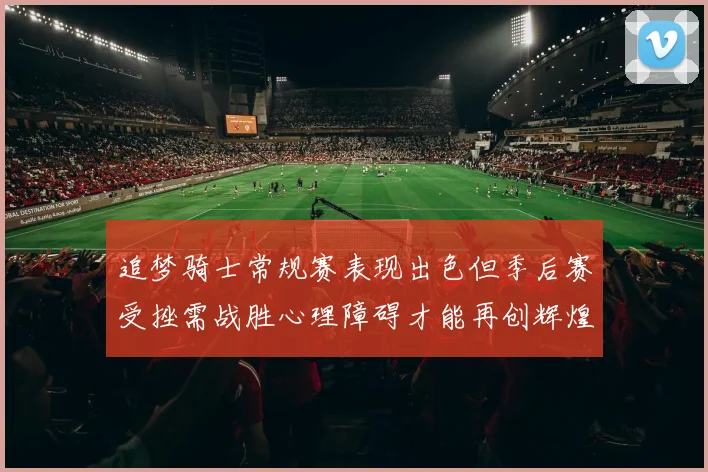 追梦骑士常规赛表现出色但季后赛受挫需战胜心理障碍才能再创辉煌