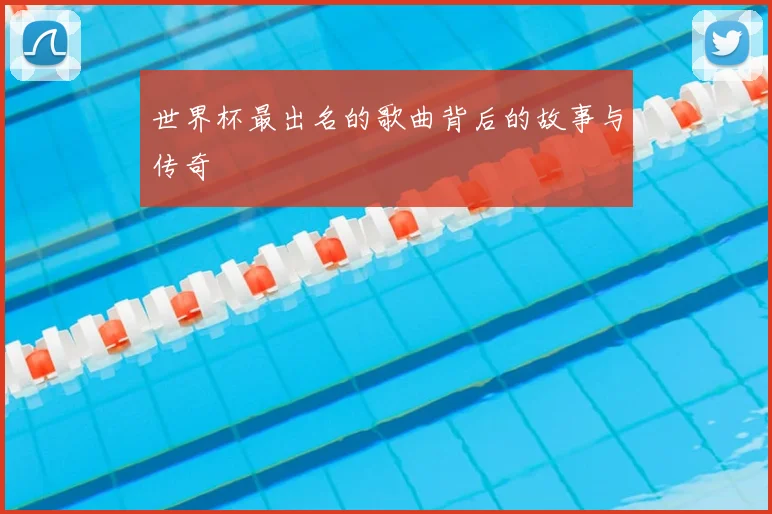 世界杯最出名的歌曲背后的故事与传奇