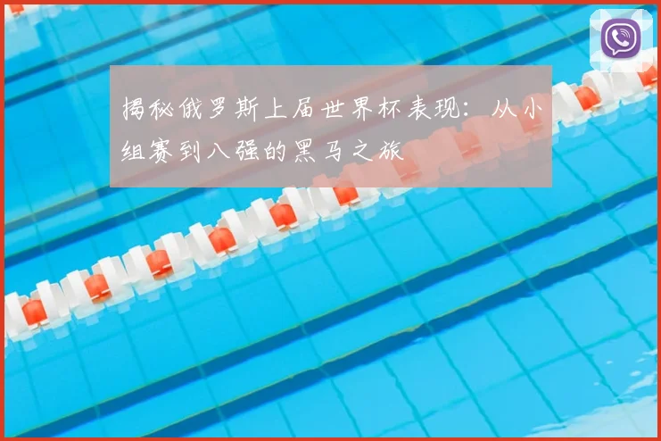 揭秘俄罗斯上届世界杯表现：从小组赛到八强的黑马之旅