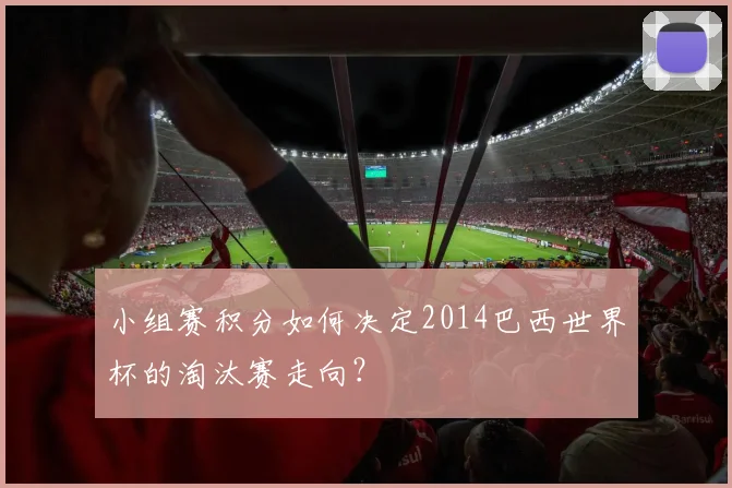小组赛积分如何决定2014巴西世界杯的淘汰赛走向?