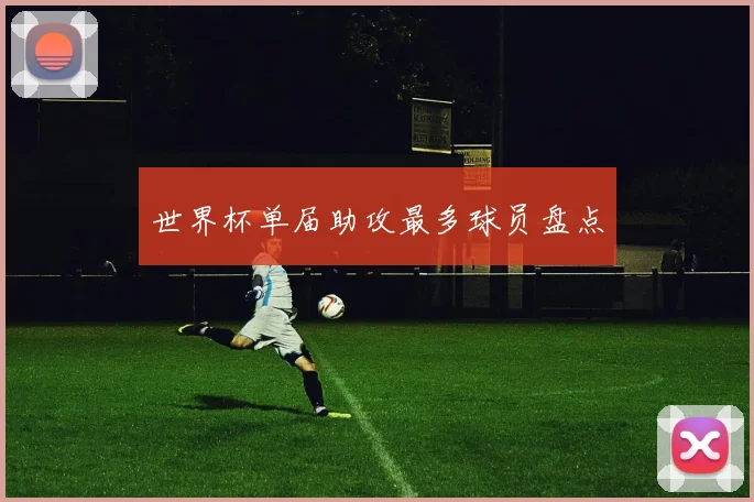 世界杯单届助攻最多球员盘点