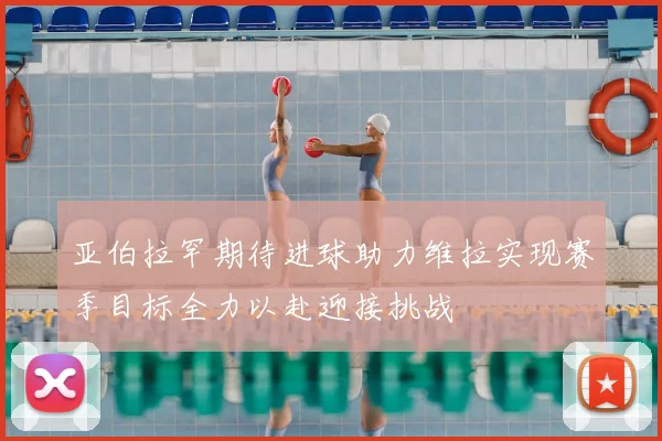 亚伯拉罕期待进球助力维拉实现赛季目标全力以赴迎接挑战