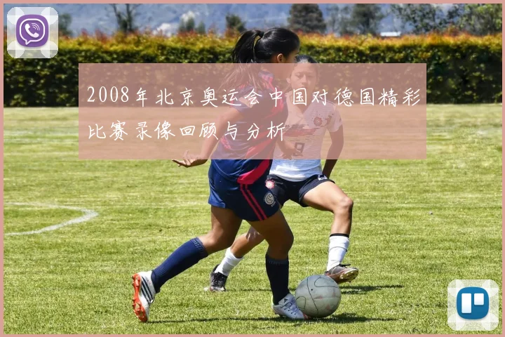 2008年北京奥运会中国对德国精彩比赛录像回顾与分析