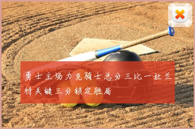 勇士主场力克骑士总分三比一杜兰特关键三分锁定胜局