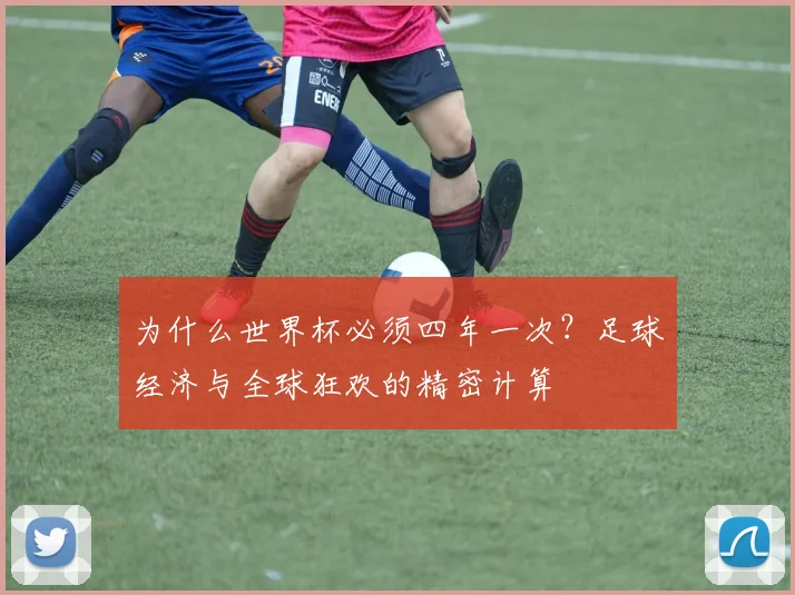 为什么世界杯必须四年一次？足球经济与全球狂欢的精密计算
