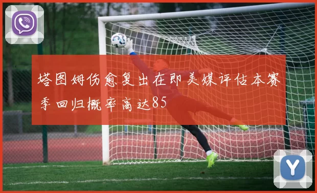 塔图姆伤愈复出在即美媒评估本赛季回归概率高达85