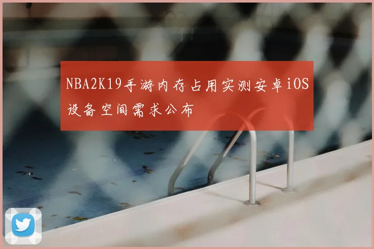 NBA2K19手游内存占用实测安卓iOS设备空间需求公布