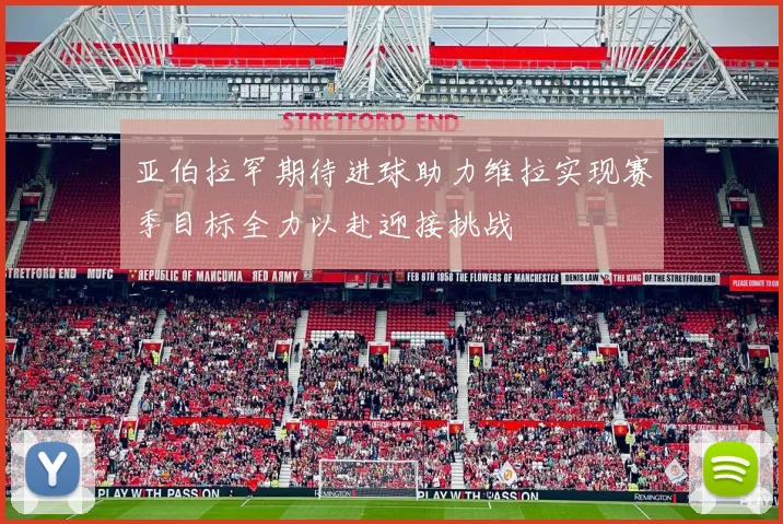 亚伯拉罕期待进球助力维拉实现赛季目标全力以赴迎接挑战