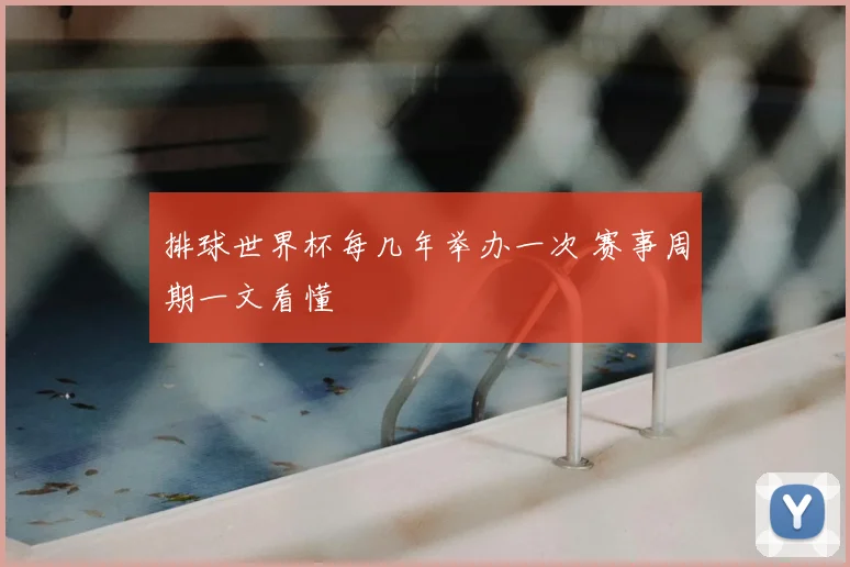 排球世界杯每几年举办一次 赛事周期一文看懂