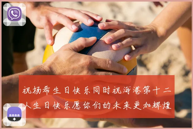祝杨希生日快乐同时祝海港第十二人生日快乐愿你们的未来更加辉煌绚烂