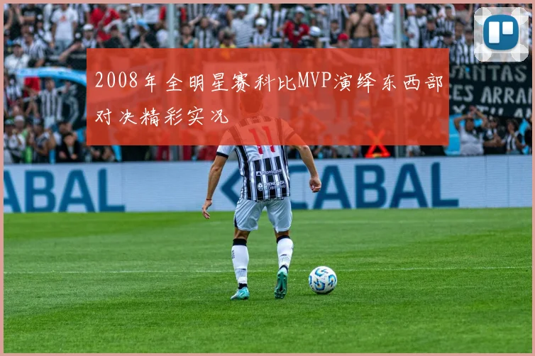 2008年全明星赛科比MVP演绎东西部对决精彩实况
