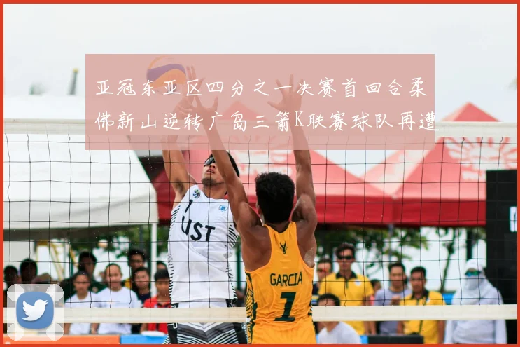 亚冠东亚区四分之一决赛首回合柔佛新山逆转广岛三箭K联赛球队再遭不胜困扰