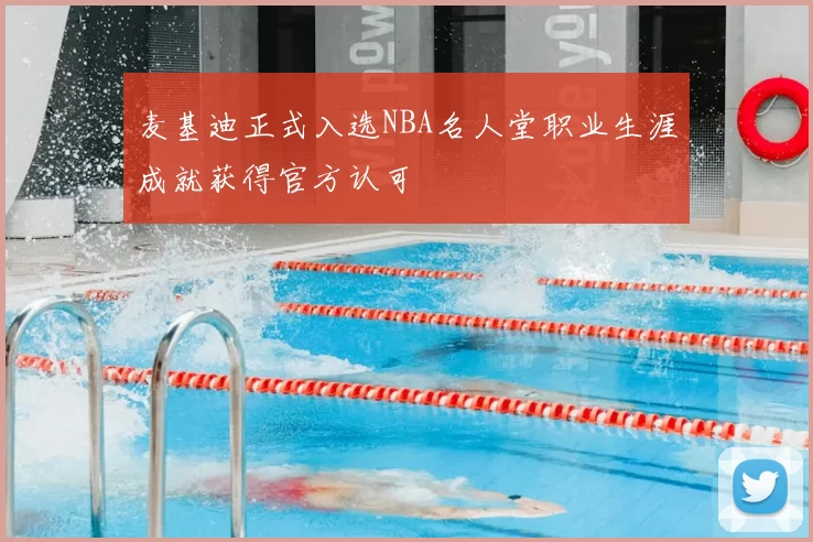 麦基迪正式入选NBA名人堂职业生涯成就获得官方认可